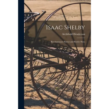 Isaac Shelby: Revolutionary Patriot and Border Hero