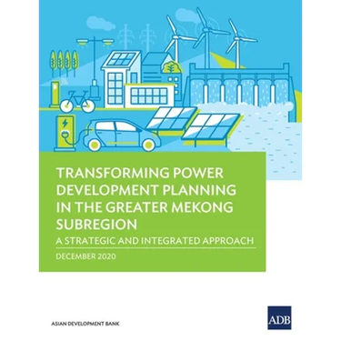 Transforming Power Development Planning in the Greater Mekong Subregion: A Strategic and Integrated Approach