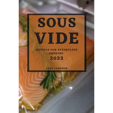 Sous Vide 2022: Recipes for Effortless Cooking