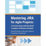 Mastering JIRA for Agile Projects: A Practical Guide with Real-World Examples (Confluence Included): Unlock the Power of JIRA and Confluence for Seaml