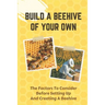 Build A Beehive Of Your Own: The Factors To Consider Before Setting Up And Creating A Beehive: Build Your Own Beehive