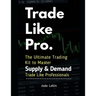 Trade Like Pro. The Ultimate Trading Kit to Master Supply & Demand: Trade Like Professionals