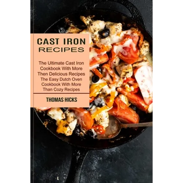 Cast Iron Recipes: The Ultimate Cast Iron Cookbook With More Then Delicious Recipes (The Easy Dutch Oven Cookbook With More Than Cozy Recipes)