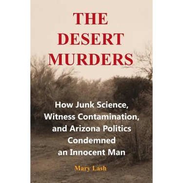The Desert Murders: How Junk Science, Witness Contamination, and Arizona Politics Condemned an Innocent Man