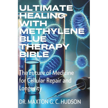 Ultimate Healing With Methylene Blue Therapy Bible: The Future of Medicine for Cellular Repair and Longevity