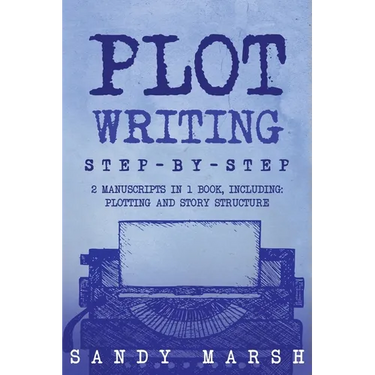 Plot Writing: Step-by-Step 2 Manuscripts in 1 Book Essential Plot Ideas, Plot Hooks and Plot Structure Tricks Any Writer Can Learn