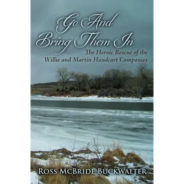 Go And Bring Them In: The Heroic Rescue of the Willie and Martin Handcart Companies