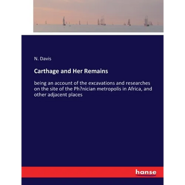 Carthage and Her Remains: being an account of the excavations and researches on the site of the Phoenician metropolis in Africa, and other adjacent pl