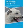 Irish Wolfhound Training Guide Irish Wolfhound Training Includes: Irish Wolfhound Tricks, Socializing, Housetraining, Agility, Obedience, Behavioral T