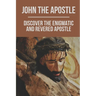 John The Apostle: Discover The Enigmatic And Revered Apostle: Son Of Thunder To Apostle Of Love