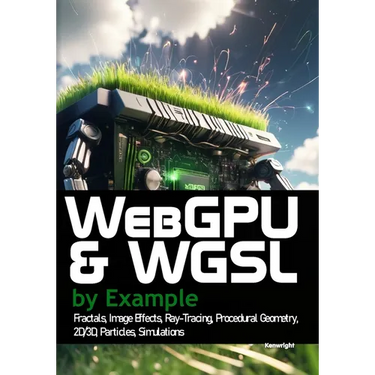WebGPU and WGSL by Example: Fractals, Image Effects, Ray-Tracing, Procedural Geometry, 2D/3D, Particles, Simulations
