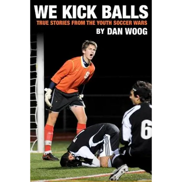We Kick Balls: True Stories From The Youth Soccer Wars