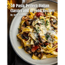 50 Pasta Perfect: Italian Classics and Beyond: Italian Classics and Beyond Recipes