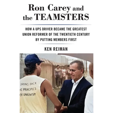Ron Carey and the Teamsters: How a Ups Driver Became the Greatest Union Reformer of the 20th Century by Putting Members First