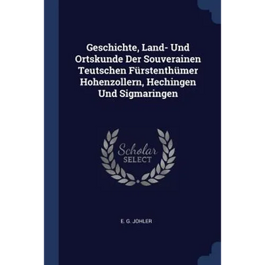 Geschichte, Land- Und Ortskunde Der Souverainen Teutschen Fürstenthümer Hohenzollern, Hechingen Und Sigmaringen