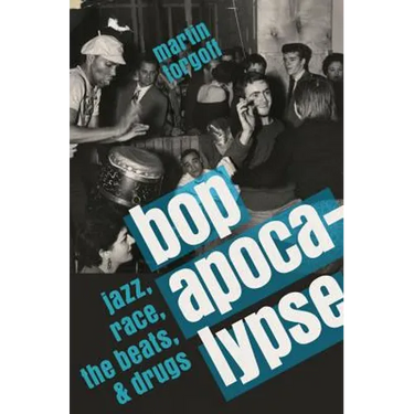 Bop Apocalypse: Jazz, Race, the Beats, and Drugs