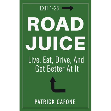 Road Juice: Live, Eat, Drive, Dream, and Get Better At It