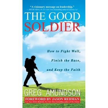 The Good Soldier: How to Fight Well, Finish the Race, and Keep the Faith