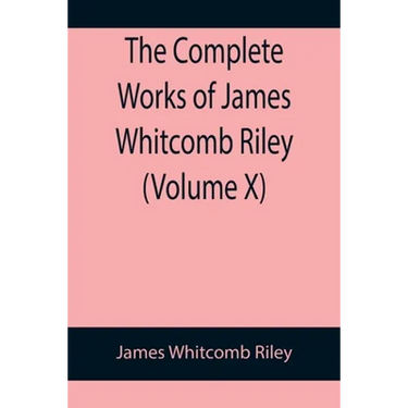 The Complete Works of James Whitcomb Riley (Volume X)