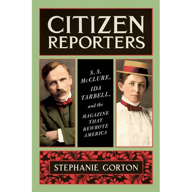 Citizen Reporters: S.S. McClure, Ida Tarbell, and the Magazine That Rewrote America
