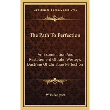 The Path To Perfection: An Examination And Restatement Of John Wesley's Doctrine Of Christian Perfection