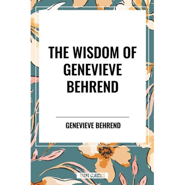 Wisdom of Genevieve Behrend: Your Invisible Power, Attaining Your Desires