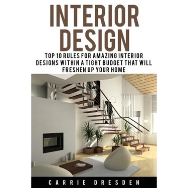 Interior Design: Top 10 Rules for Amazing Interior Designs Within a Tight Budget That Will Freshen Up Your Home