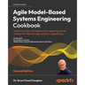 Agile Model-Based Systems Engineering Cookbook - Second Edition: Improve system development by applying proven recipes for effective agile systems eng