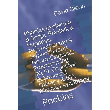 Phobias Explained & Script. Pre-talk & Hypnosis. Psychotherapy & Hypnotherapy. Neuro-Linguistic Programming (NLP). Cognitive Behavioural Therapy (CBT)