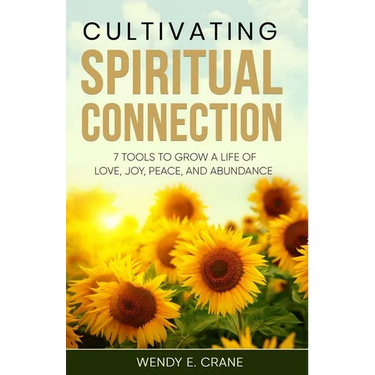 Cultivating Spiritual Connection: 7 Tools to Grow a Life of Love, Joy, Peace, and Abundance