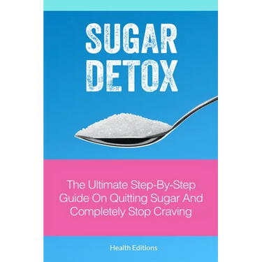 Sugar Detox: The Ultimate Step-by-Step Guide on Quitting Sugar and Completely Stop Craving