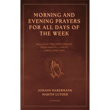 Morning and Evening Prayers for All Days of the Week: Including THE LORD'S PRAYER From Martin Luther's Large Catechism (Easy-to-Read Layout)