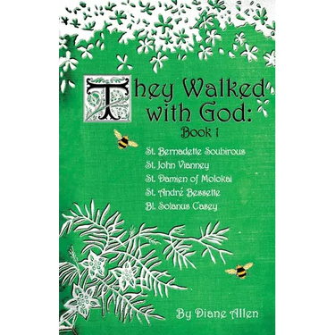 They Walked with God: St. Bernadette Soubirous, St. John Vianney, St. Damien of Molokai, St. Andre Bessette, Bl. Solanus Casey
