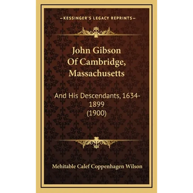 John Gibson Of Cambridge, Massachusetts: And His Descendants, 1634-1899 (1900)