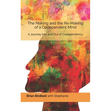 The Making and the Re-Making of a Codependent Mind: A Journey Into and Out of Codependency