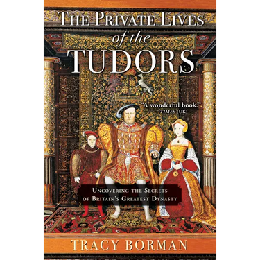 The Private Lives of the Tudors: Uncovering the Secrets of Britain's Greatest Dynasty