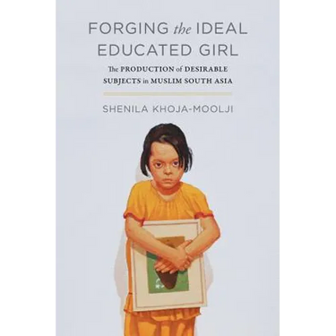 Forging the Ideal Educated Girl: The Production of Desirable Subjects in Muslim South Asia