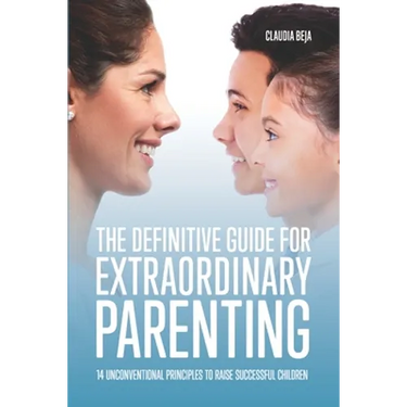 The Definitive Guide for Extraordinary Parenting: 14 Unconventional Principles to Raise Successful Children