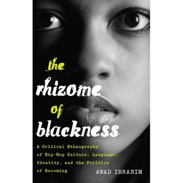 The Rhizome of Blackness: A Critical Ethnography of Hip-Hop Culture, Language, Identity, and the Politics of Becoming