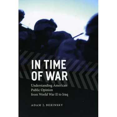 In Time of War: Understanding American Public Opinion from World War II to Iraq