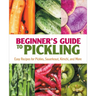 Beginner's Guide to Pickling: Easy Recipes for Pickles, Sauerkraut, Kimchi, and More