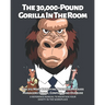 The 30,000-Pound Gorilla In The Room: The 212 Most Annoying Business Phrases Managers Effuse, Confuse, and Overuse
