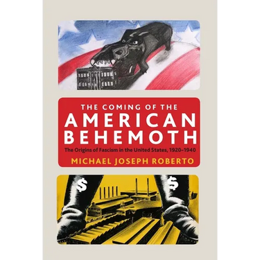 The Coming of the American Behemoth: The Origins of Fascism in the United States, 1920 -1940