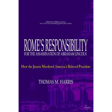 Rome's Responsibility for the Assassination of Abraham Lincoln: How the Jesuits Murdered America's Beloved President