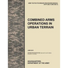 Combined Arms Operations in Urban Terrain: The Official U.S. Army Tactics, Techniques, and Procedures Manual Attp 3-06.11 (FM 3-06.11), June 2011