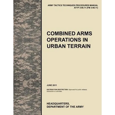 Combined Arms Operations in Urban Terrain: The Official U.S. Army Tactics, Techniques, and Procedures Manual Attp 3-06.11 (FM 3-06.11), June 2011