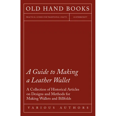 A Guide to Making a Leather Wallet - A Collection of Historical Articles on Designs and Methods for Making Wallets and Billfolds