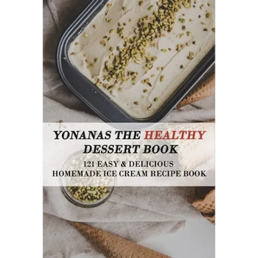 Yonanas The Healthy Dessert Book: 121 Easy & Delicious Homemade Ice Cream Recipe Book: Frozen Treats