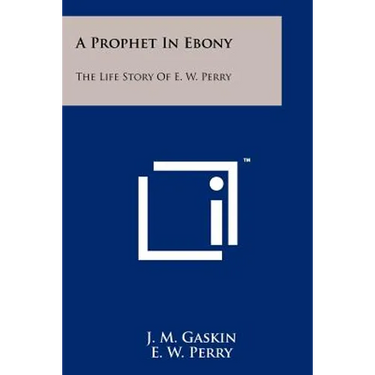 A Prophet In Ebony: The Life Story Of E. W. Perry