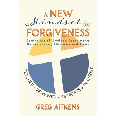 A New Mindset for Forgiveness: Getting Rid of Grudges, Resentments, Unforgiveness, Bitterness and Blame